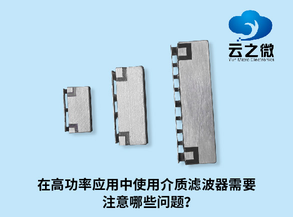 在高功率应用中使用介质滤波器需要注意哪些问题？